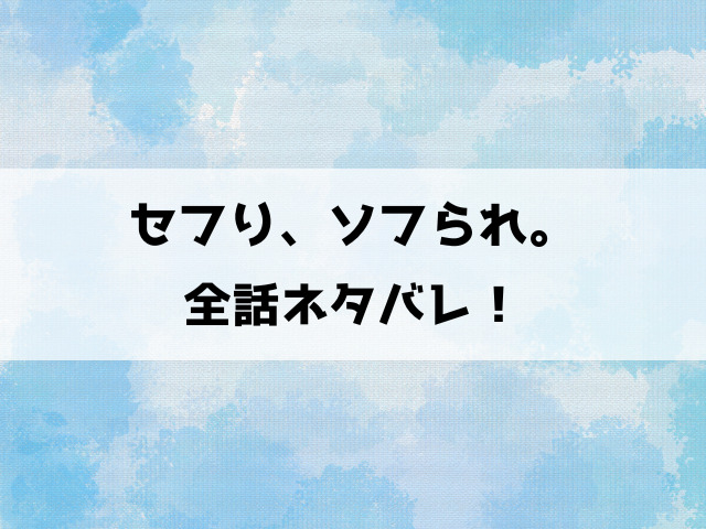 セフり、ソフられ。ネタバレ！ソフれで幼なじみの歌恋とセフレで先輩の美森どちらを選ぶ？